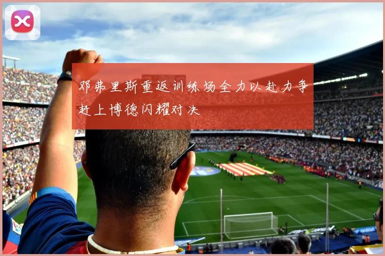 邓弗里斯重返训练场全力以赴力争赶上博德闪耀对决