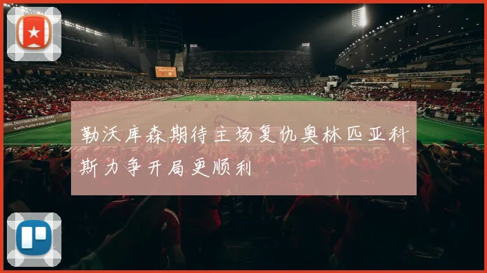 勒沃库森期待主场复仇奥林匹亚科斯力争开局更顺利