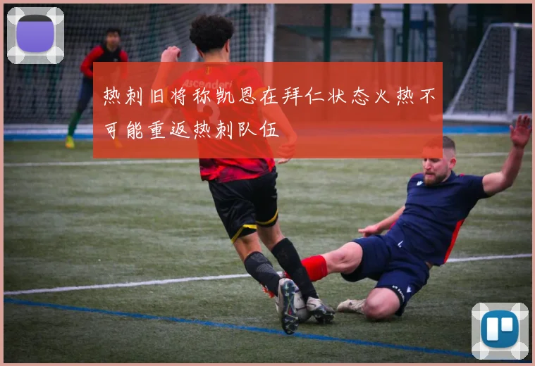 热刺旧将称凯恩在拜仁状态火热不可能重返热刺队伍