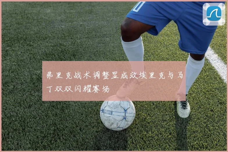 弗里克战术调整显成效埃里克与马丁双双闪耀赛场