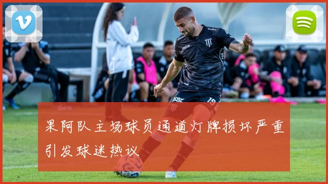 果阿队主场球员通道灯牌损坏严重引发球迷热议