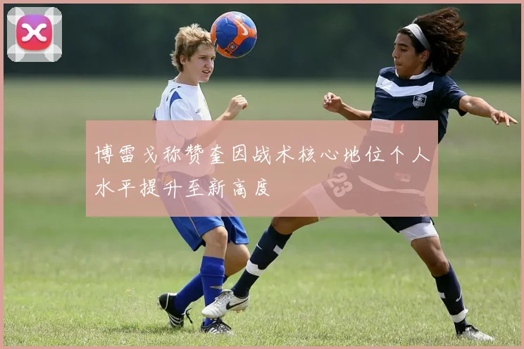 博雷戈称赞奎因战术核心地位个人水平提升至新高度