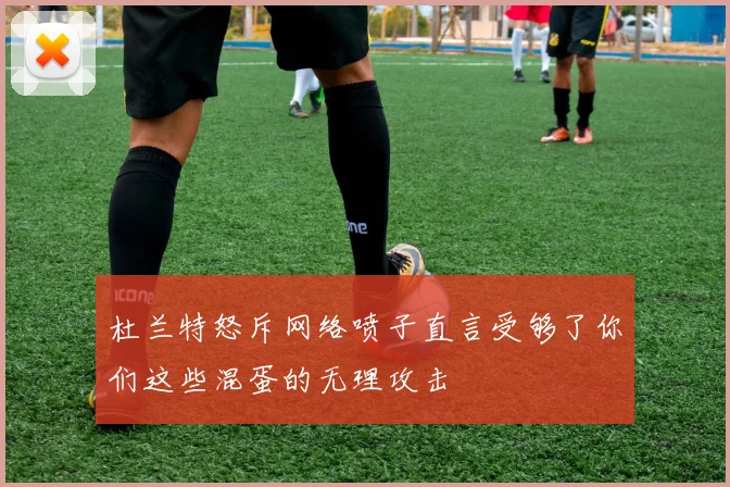 杜兰特怒斥网络喷子直言受够了你们这些混蛋的无理攻击