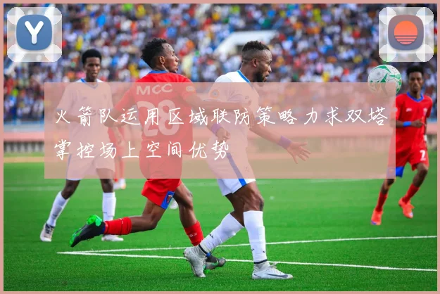 火箭队运用区域联防策略力求双塔掌控场上空间优势