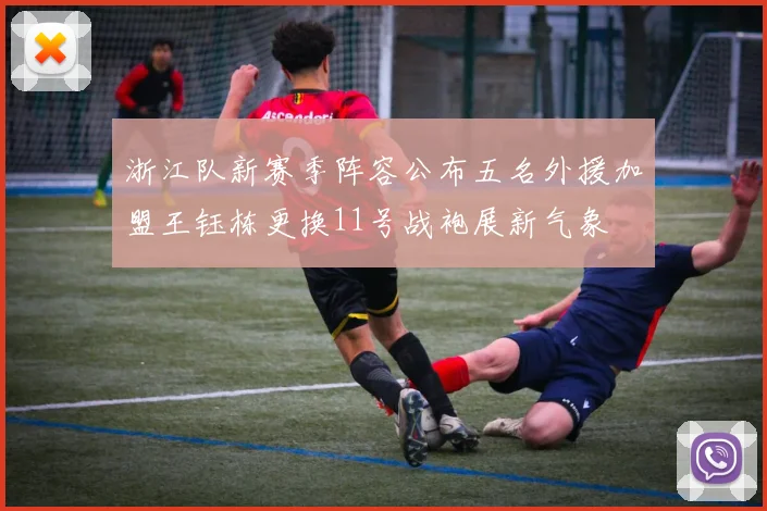 浙江队新赛季阵容公布五名外援加盟王钰栋更换11号战袍展新气象