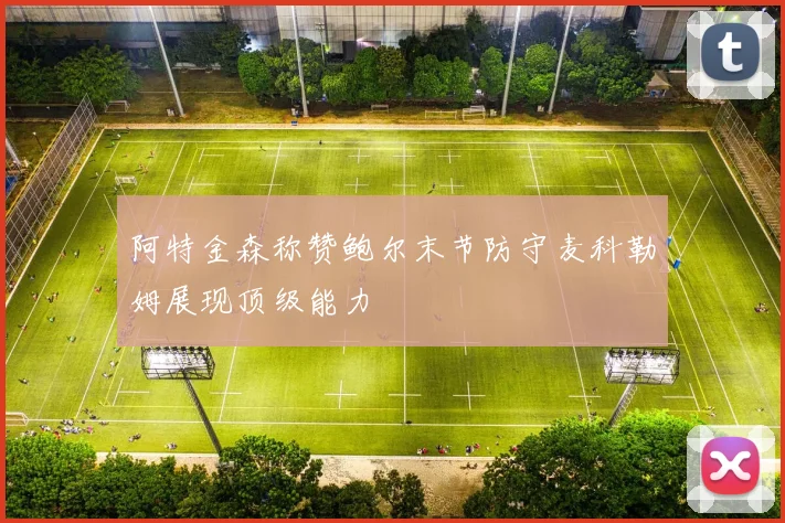 阿特金森称赞鲍尔末节防守麦科勒姆展现顶级能力