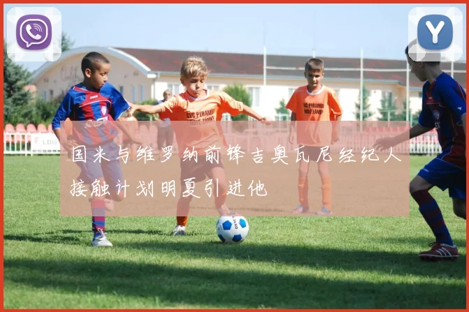 国米与维罗纳前锋吉奥瓦尼经纪人接触计划明夏引进他