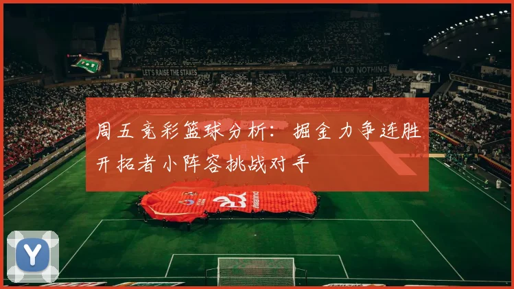 周五竞彩篮球分析：掘金力争连胜开拓者小阵容挑战对手