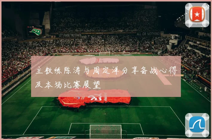 主教练陈涛与周定洋分享备战心得及本场比赛展望