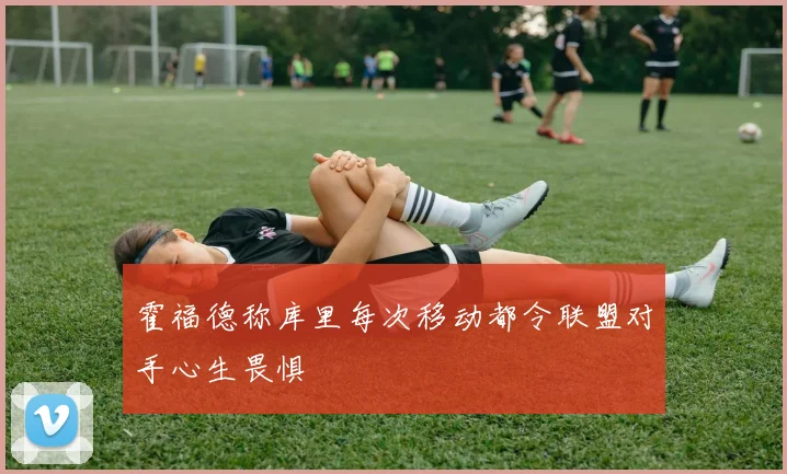 霍福德称库里每次移动都令联盟对手心生畏惧